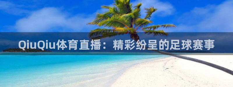 so米体育直播官网入口：QiuQiu体育直播：精彩纷呈的足球赛事