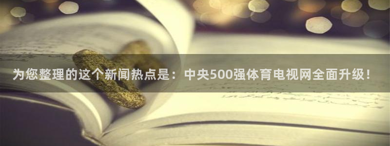 so米体育在线直播：为您整理的这个新闻热点是：中央500强体育电视网全面升级！