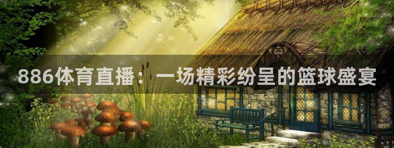 so米体育篮球直播nba：886体育直播：一场精彩纷呈的篮球盛宴
