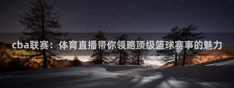 so米体育在线直播nba：cba联赛：体育直播带你领略顶级篮球赛事的魅力